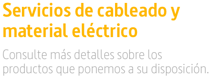 Servicios de cableado y 
material eléctrico
Consulte más detalles sobre los
productos que ponemos a su disposición.